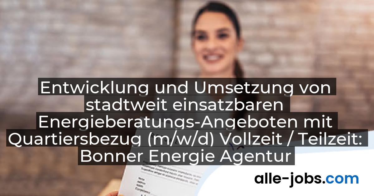 Entwicklung und Umsetzung von stadtweit einsatzbaren Energieberatungs-Angeboten mit Quartiersbezug (m/w/d) Vollzeit / Teilzeit: Bonner Energie Agentur | alle-jobs.com