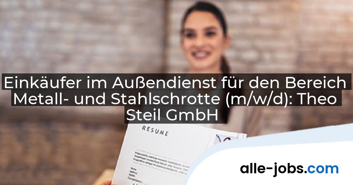 Einkäufer im Außendienst für den Bereich Metall- und Stahlschrotte (m/w/d): Theo Steil GmbH | alle-jobs.com