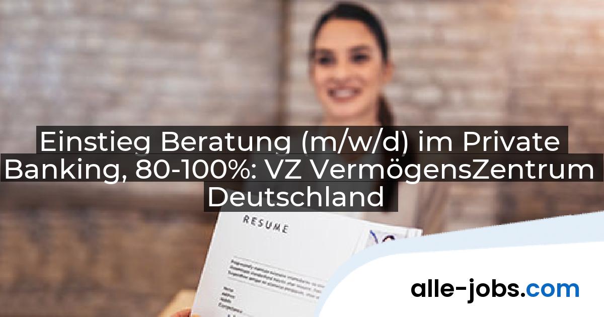 Einstieg Beratung (m/w/d) im Private Banking, 80-100%: VZ VermögensZentrum Deutschland | alle-jobs.com