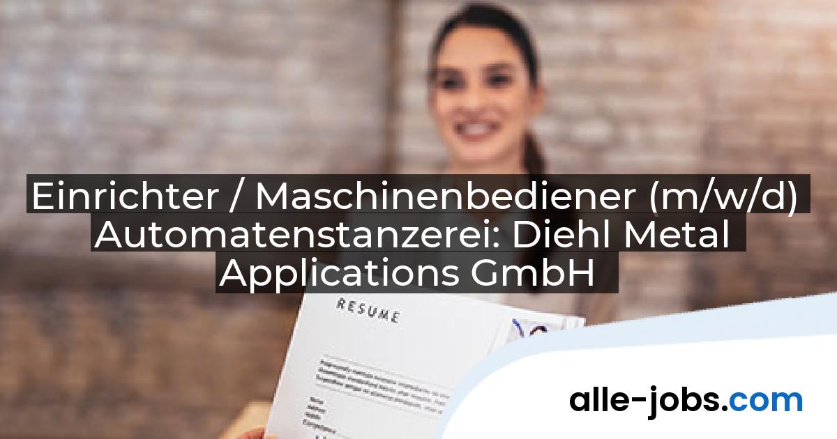 Einrichter / Maschinenbediener (m/w/d) Automatenstanzerei: Diehl Metal Applications GmbH | alle-jobs.com