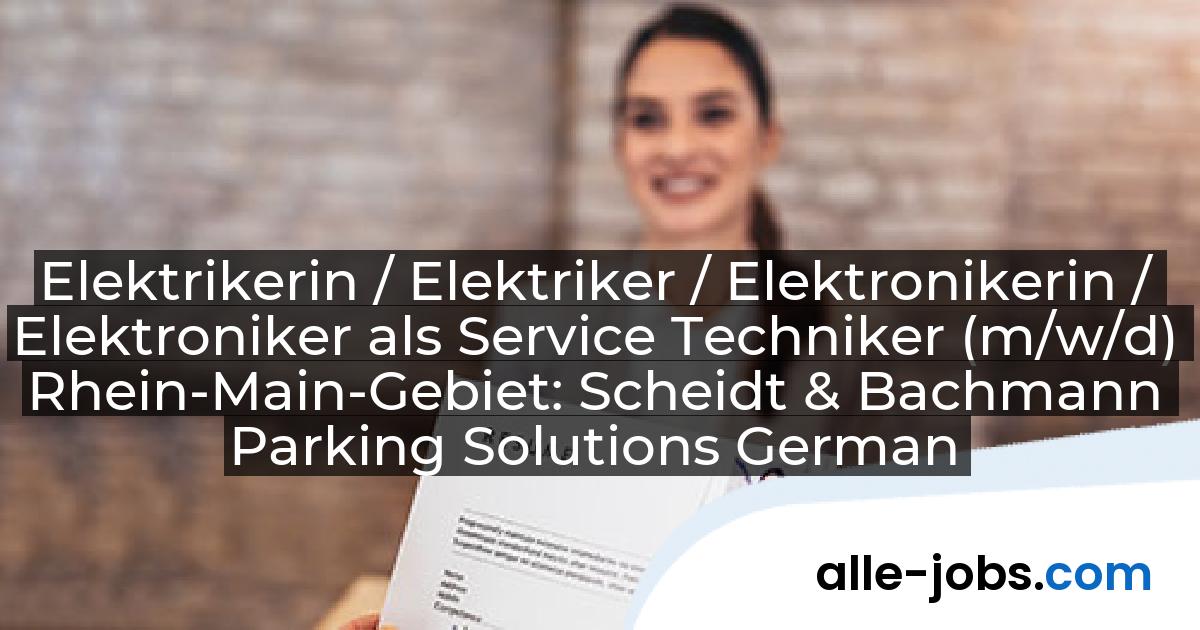 Elektrikerin / Elektriker / Elektronikerin / Elektroniker als Service Techniker (m/w/d) Rhein-Main-Gebiet: Scheidt & Bachmann Parking Solutions Germany GmbH | alle-jobs.com