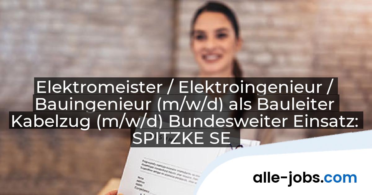 Elektromeister / Elektroingenieur / Bauingenieur (m/w/d) als Bauleiter Kabelzug (m/w/d) Bundesweiter Einsatz: SPITZKE SE | alle-jobs.com