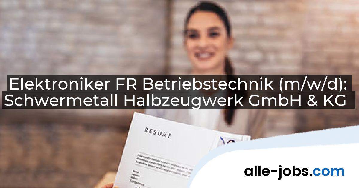 Elektroniker FR Betriebstechnik (m/w/d): Schwermetall Halbzeugwerk GmbH & KG | alle-jobs.com