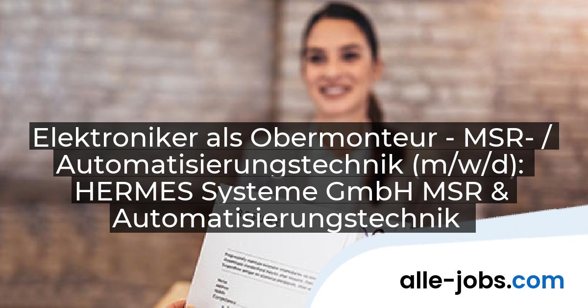 Elektroniker als Obermonteur - MSR- / Automatisierungstechnik (m/w/d): HERMES Systeme GmbH MSR & Automatisierungstechnik | alle-jobs.com