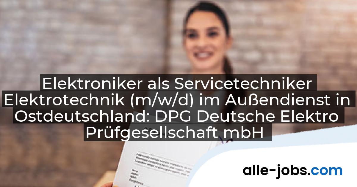 Elektroniker als Servicetechniker Elektrotechnik (m/w/d) im Außendienst in Ostdeutschland: DPG Deutsche Elektro Prüfgesellschaft mbH | alle-jobs.com