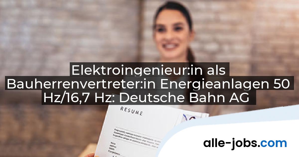 Elektroingenieur:in als Bauherrenvertreter:in Energieanlagen 50 Hz/16,7 Hz: Deutsche Bahn AG | alle-jobs.com