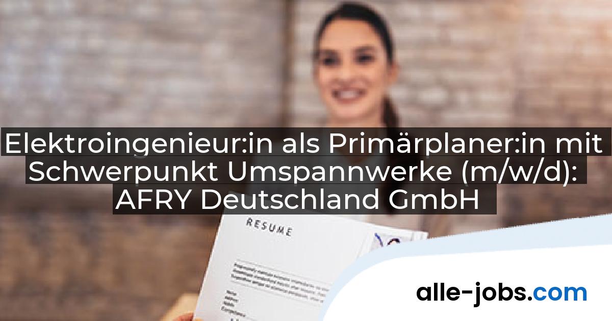 Elektroingenieur:in als Primärplaner:in mit Schwerpunkt Umspannwerke (m/w/d): AFRY Deutschland GmbH | alle-jobs.com