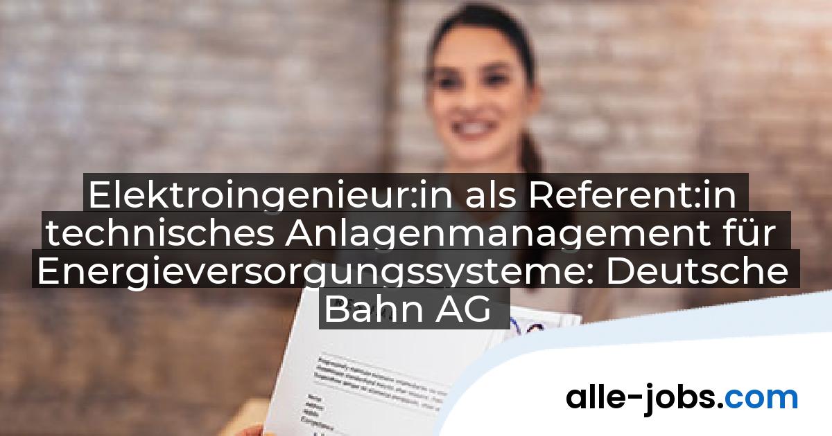 Elektroingenieur:in als Referent:in technisches Anlagenmanagement für Energieversorgungssysteme: Deutsche Bahn AG | alle-jobs.com