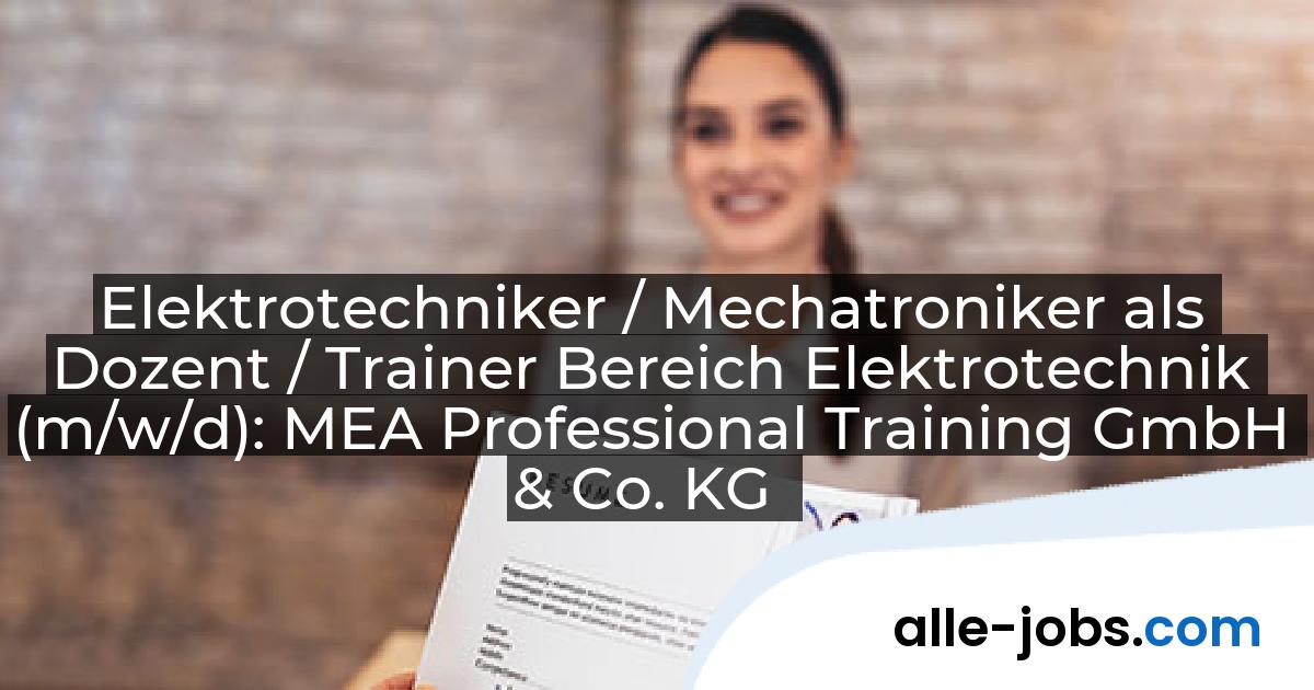 Elektrotechniker / Mechatroniker als Dozent / Trainer Bereich Elektrotechnik (m/w/d): MEA Professional Training GmbH & Co. KG | alle-jobs.com