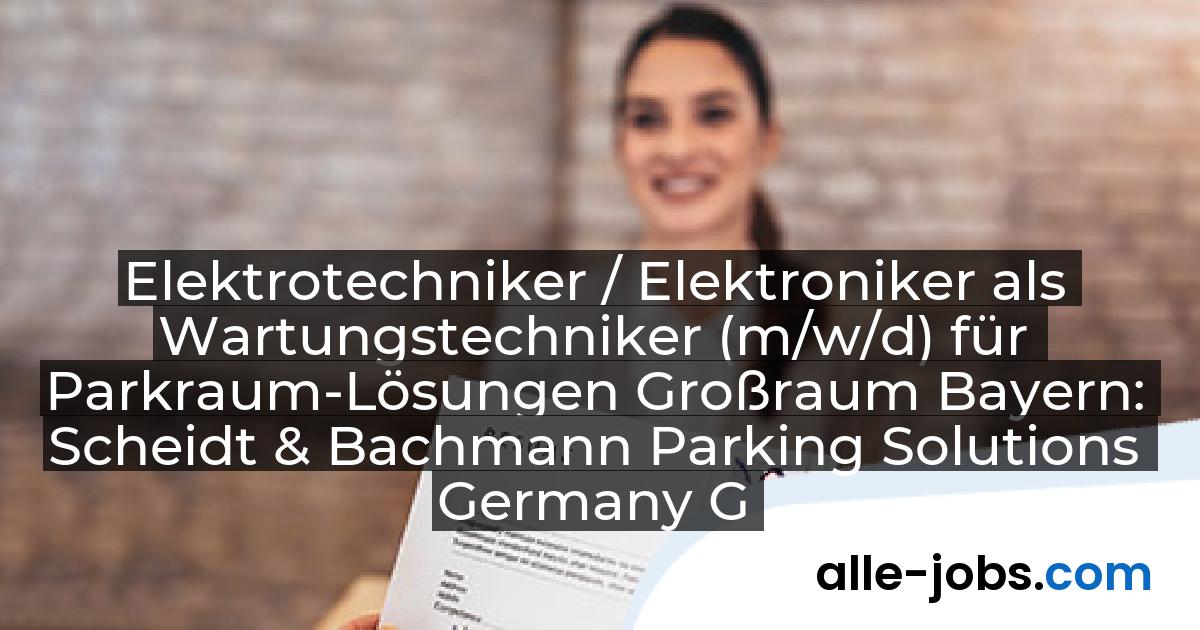 Elektrotechniker / Elektroniker als Wartungstechniker (m/w/d) für Parkraum-Lösungen Großraum Bayern: Scheidt & Bachmann Parking Solutions Germany GmbH | alle-jobs.com