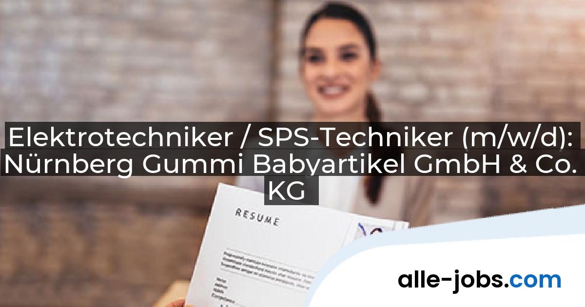 Elektrotechniker / SPS-Techniker (m/w/d): Nürnberg Gummi Babyartikel GmbH & Co. KG | alle-jobs.com