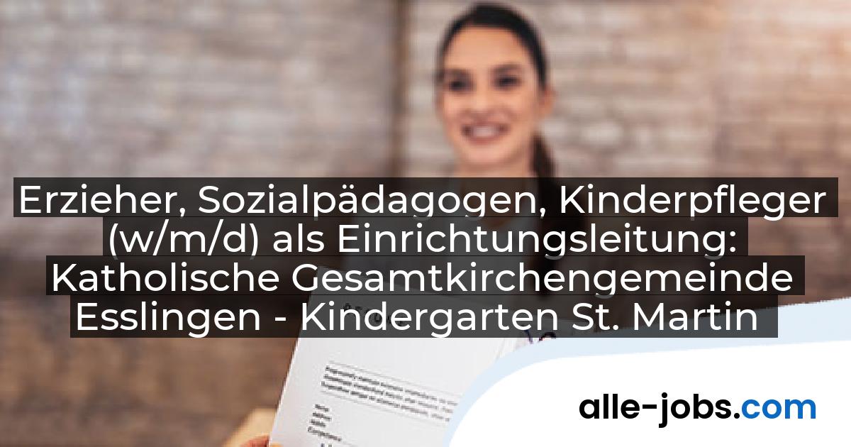 Erzieher, Sozialpädagogen, Kinderpfleger (w/m/d) als Einrichtungsleitung: Katholische Gesamtkirchengemeinde Esslingen - Kindergarten St. Martin | alle-jobs.com