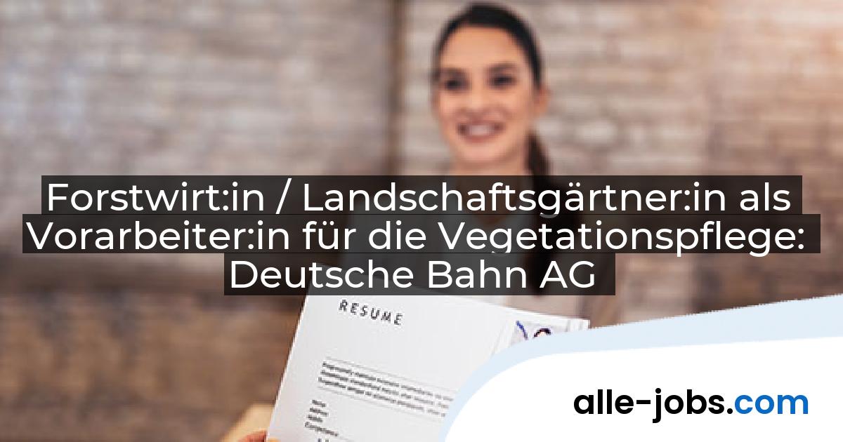 Forstwirt:in / Landschaftsgärtner:in als Vorarbeiter:in für die Vegetationspflege: Deutsche Bahn AG | alle-jobs.com