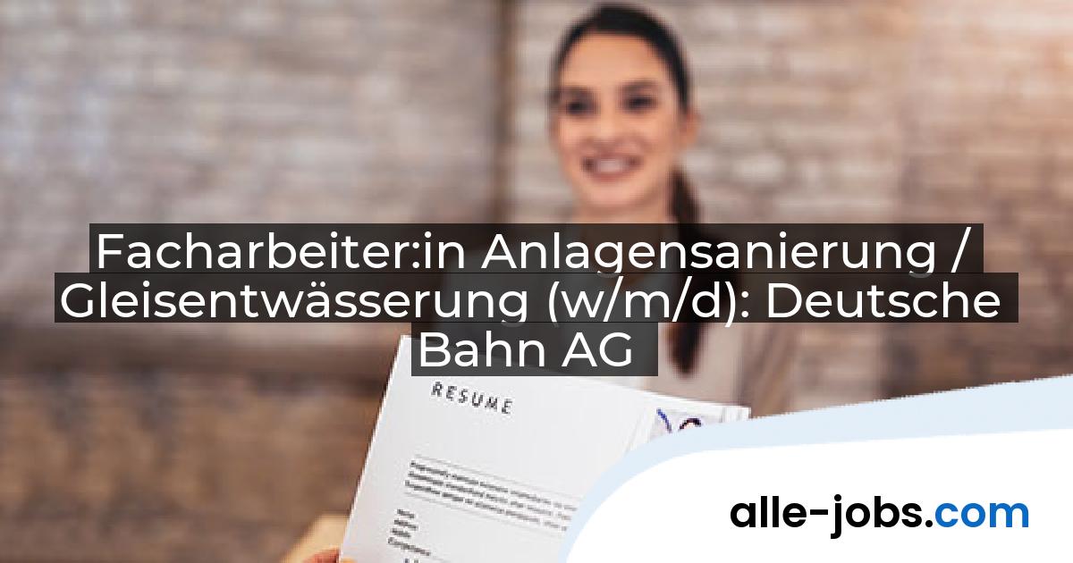 Facharbeiter:in Anlagensanierung / Gleisentwässerung (w/m/d): Deutsche Bahn AG | alle-jobs.com