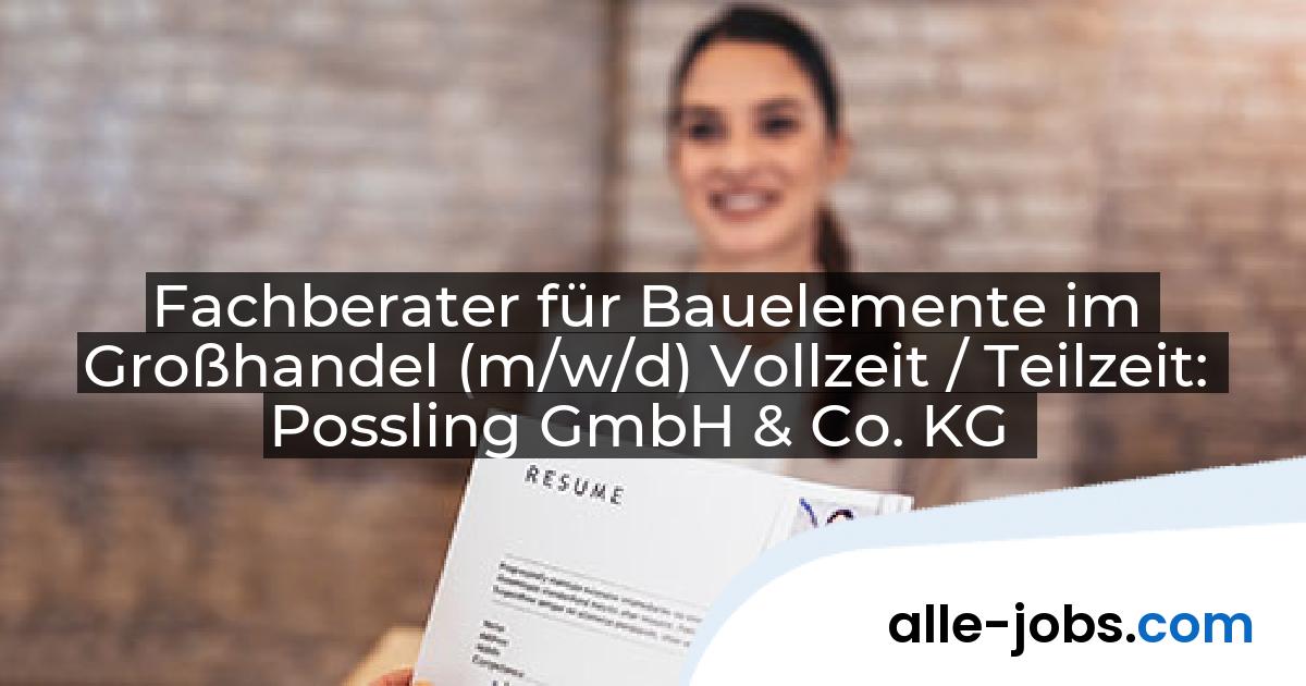 Fachberater für Bauelemente im Großhandel (m/w/d) Vollzeit / Teilzeit: Possling GmbH & Co. KG | alle-jobs.com
