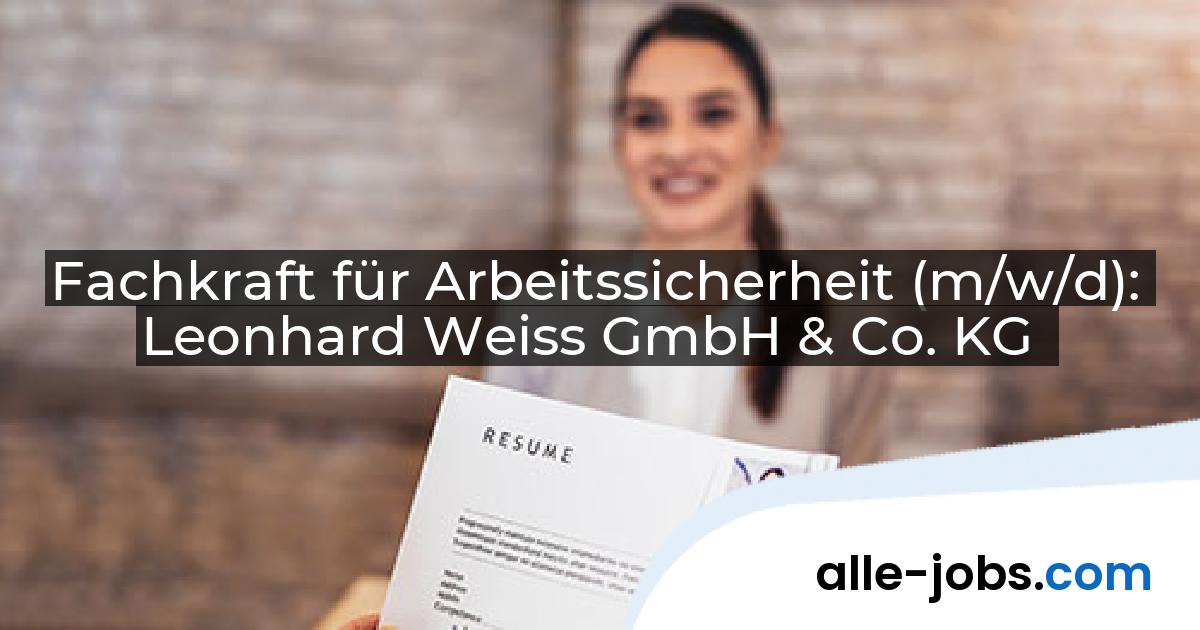Fachkraft für Arbeitssicherheit (m/w/d): Leonhard Weiss GmbH & Co. KG | alle-jobs.com