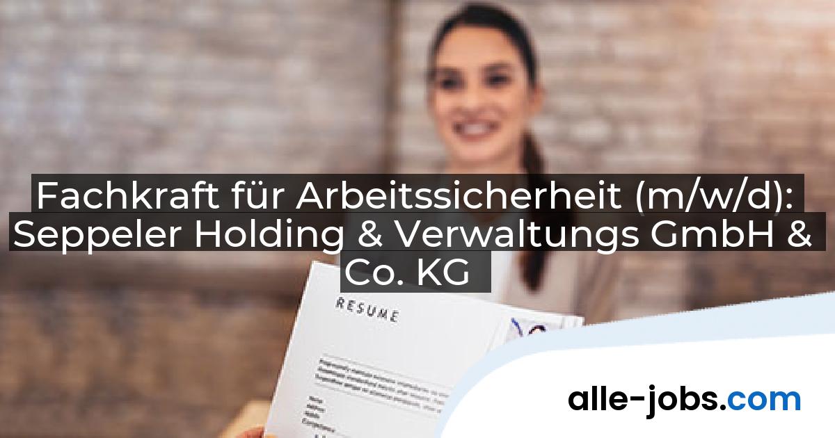 Fachkraft für Arbeitssicherheit (m/w/d): Seppeler Holding & Verwaltungs GmbH & Co. KG | alle-jobs.com