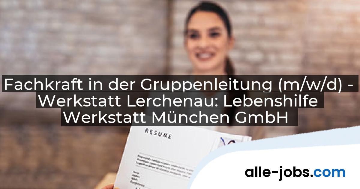 Fachkraft in der Gruppenleitung (m/w/d) - Werkstatt Lerchenau: Lebenshilfe Werkstatt München GmbH | alle-jobs.com