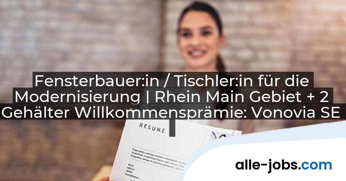 Fensterbauer:in / Tischler:in für die Modernisierung | Rhein Main Gebiet + 2 Gehälter Willkommensprämie: Vonovia SE | alle-jobs.com