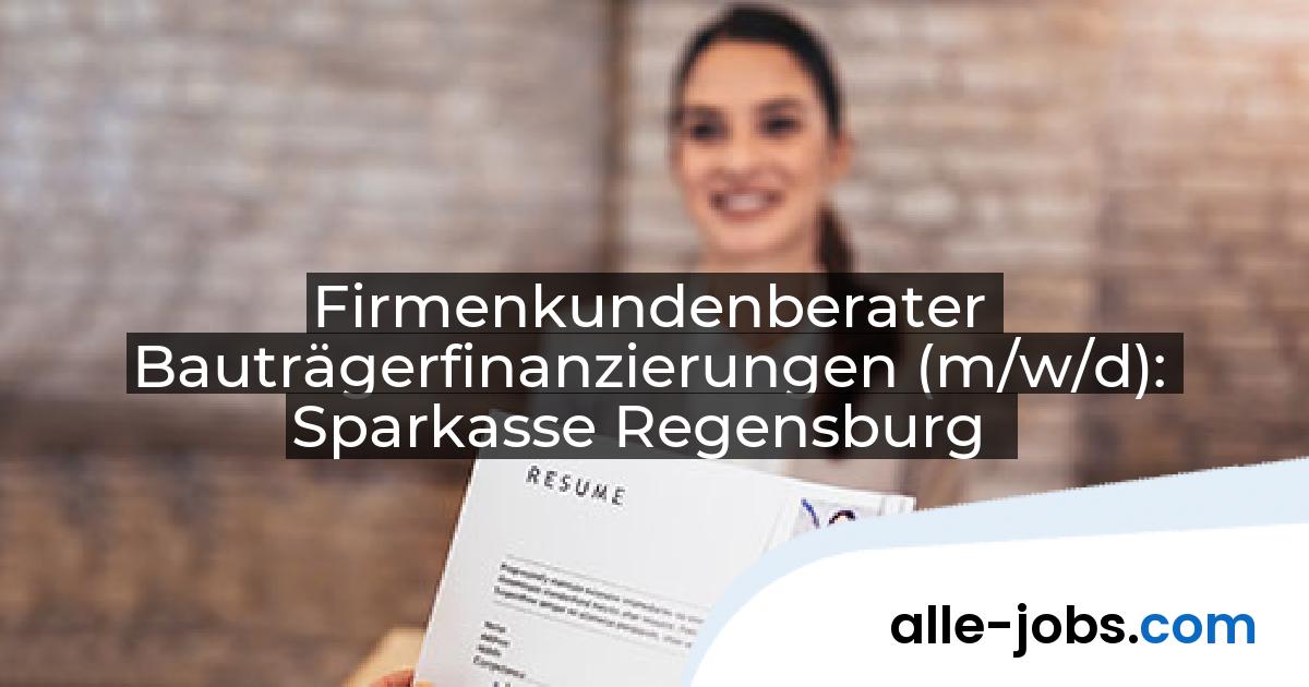 Firmenkundenberater Bauträgerfinanzierungen (m/w/d): Sparkasse Regensburg | alle-jobs.com