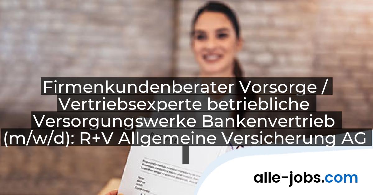 Firmenkundenberater Vorsorge / Vertriebsexperte betriebliche Versorgungswerke Bankenvertrieb (m/w/d): R+V Allgemeine Versicherung AG | alle-jobs.com