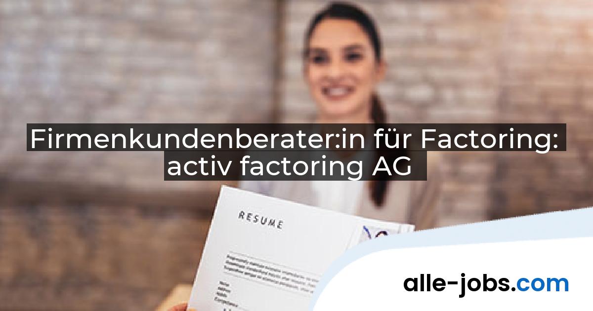 Firmenkundenberater:in für Factoring: activ factoring AG | alle-jobs.com