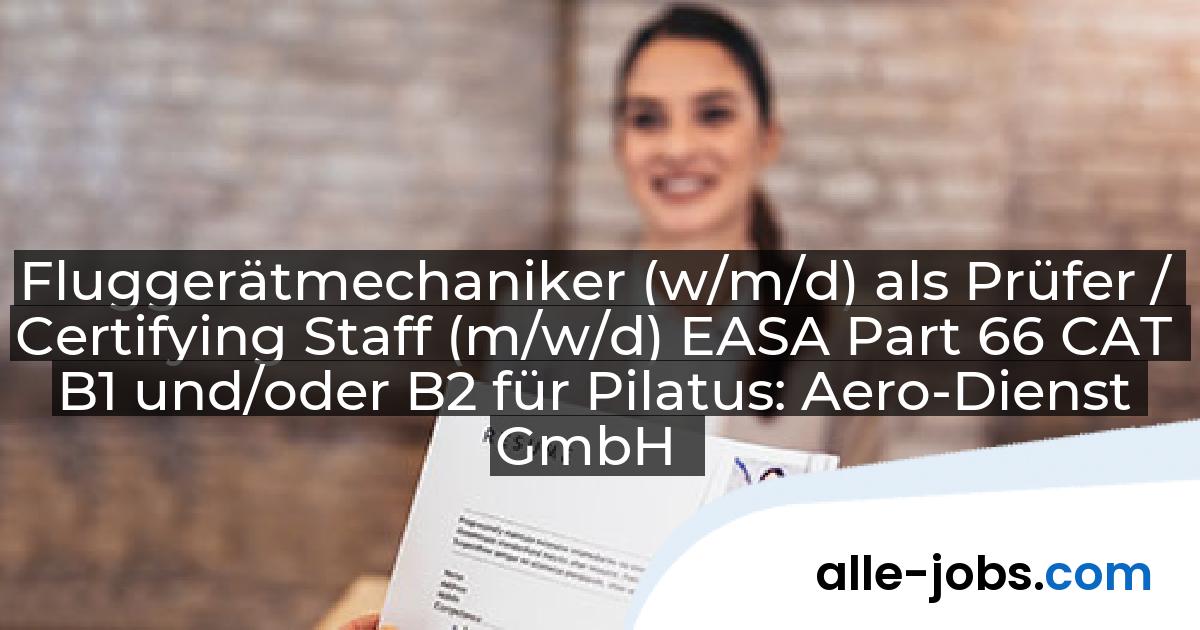 Fluggerätmechaniker (w/m/d) als Prüfer / Certifying Staff (m/w/d) EASA Part 66 CAT B1 und/oder B2 für Pilatus: Aero-Dienst GmbH | alle-jobs.com