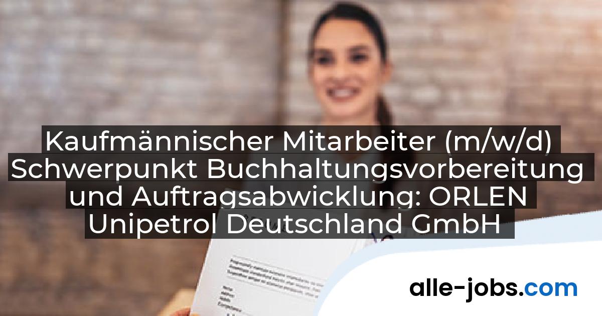 Kaufmännischer Mitarbeiter (m/w/d) Schwerpunkt Buchhaltungsvorbereitung und Auftragsabwicklung: ORLEN Unipetrol Deutschland GmbH | alle-jobs.com
