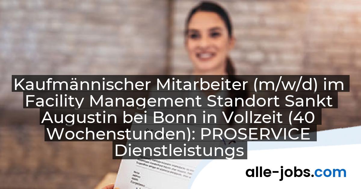 Kaufmännischer Mitarbeiter (m/w/d) im Facility Management Standort Sankt Augustin bei Bonn in Vollzeit (40 Wochenstunden): PROSERVICE Dienstleistungsgesellschaft mbH | alle-jobs.com