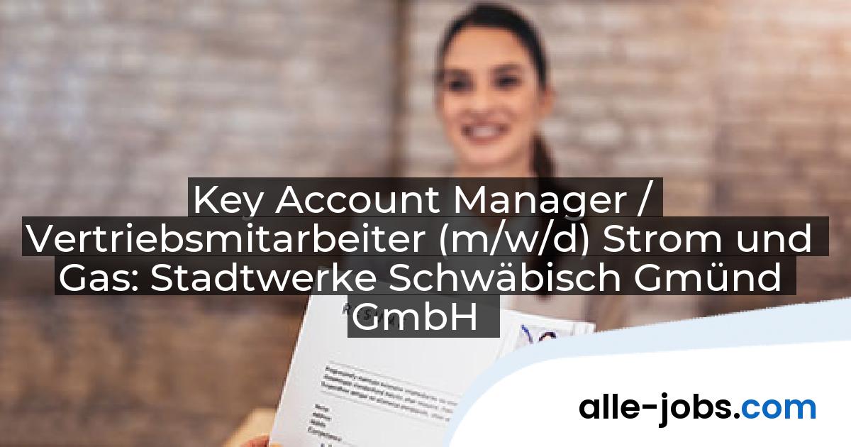 Key Account Manager / Vertriebsmitarbeiter (m/w/d) Strom und Gas: Stadtwerke Schwäbisch Gmünd GmbH | alle-jobs.com