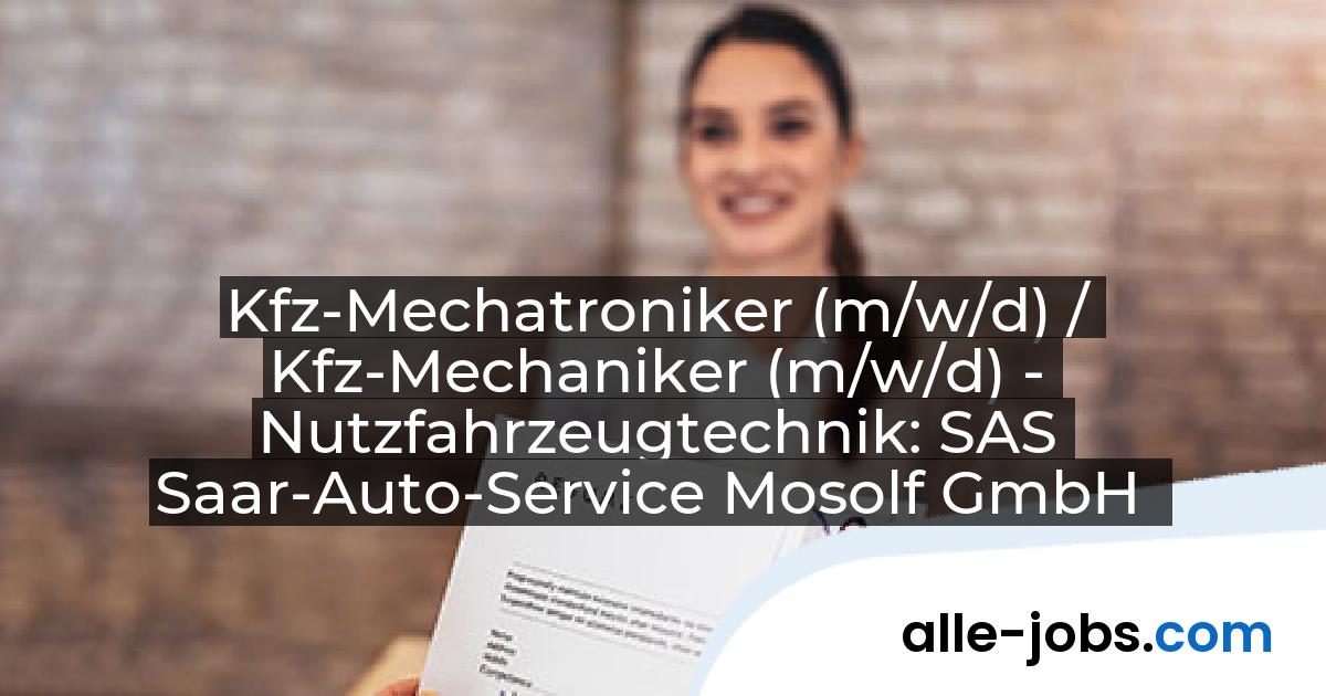 Kfz-Mechatroniker (m/w/d) / Kfz-Mechaniker (m/w/d) - Nutzfahrzeugtechnik: SAS Saar-Auto-Service Mosolf GmbH | alle-jobs.com