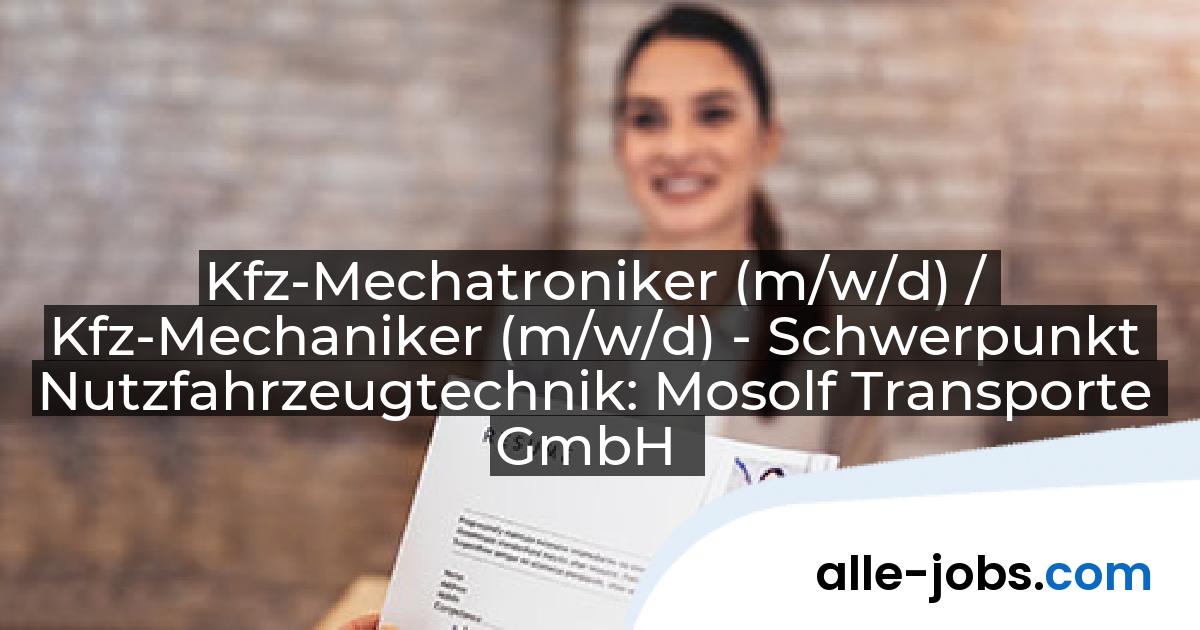 Kfz-Mechatroniker (m/w/d) / Kfz-Mechaniker (m/w/d) - Schwerpunkt Nutzfahrzeugtechnik: Mosolf Transporte GmbH | alle-jobs.com