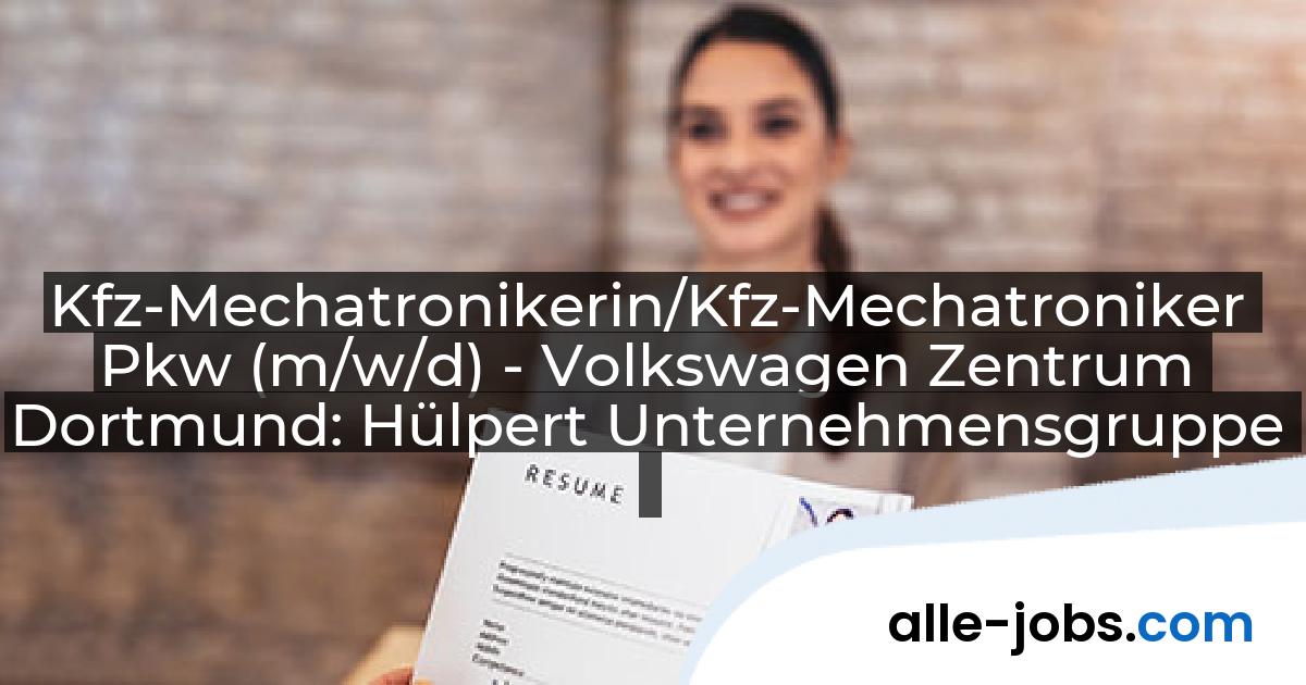 Kfz-Mechatronikerin/Kfz-Mechatroniker Pkw (m/w/d) - Volkswagen Zentrum Dortmund: Hülpert Unternehmensgruppe | alle-jobs.com