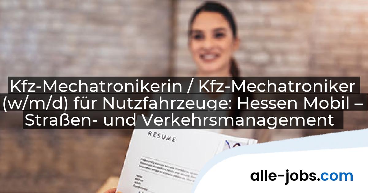 Kfz-Mechatronikerin / Kfz-Mechatroniker (w/m/d) für Nutzfahrzeuge: Hessen Mobil – Straßen- und Verkehrsmanagement | alle-jobs.com