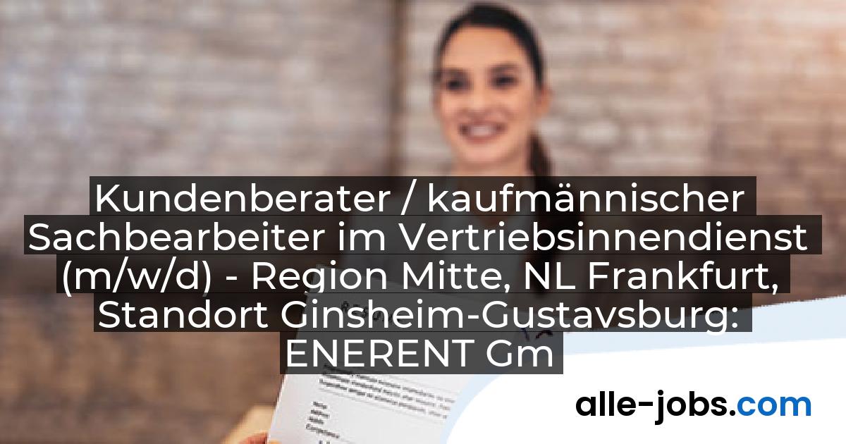 Kundenberater / kaufmännischer Sachbearbeiter im Vertriebsinnendienst (m/w/d) - Region Mitte, NL Frankfurt, Standort Ginsheim-Gustavsburg: ENERENT GmbH | alle-jobs.com