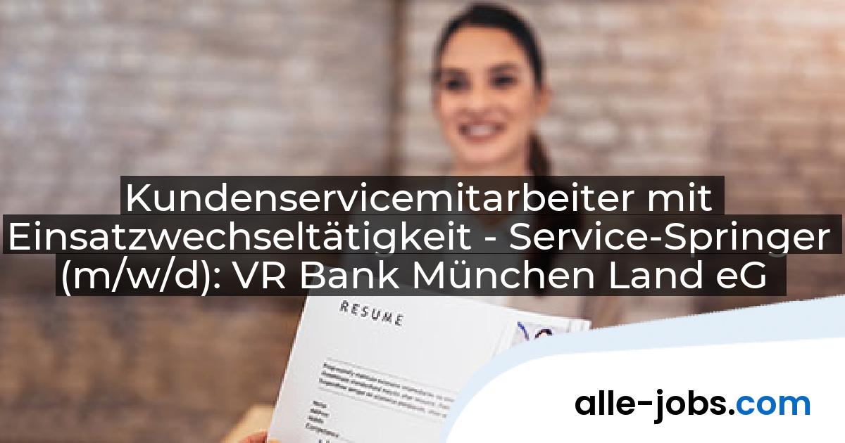 Kundenservicemitarbeiter mit Einsatzwechseltätigkeit - Service-Springer (m/w/d): VR Bank München Land eG | alle-jobs.com