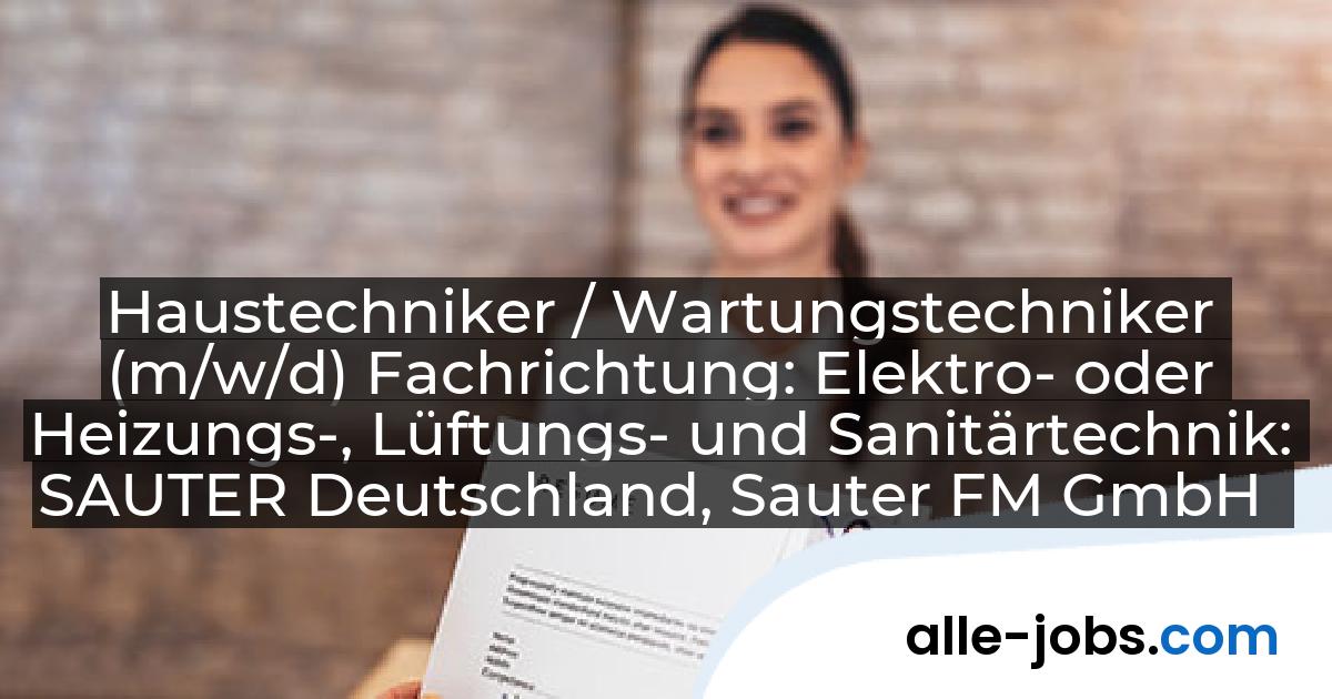 Haustechniker / Wartungstechniker (m/w/d) Fachrichtung: Elektro- oder Heizungs-, Lüftungs- und Sanitärtechnik: SAUTER Deutschland, Sauter FM GmbH | alle-jobs.com