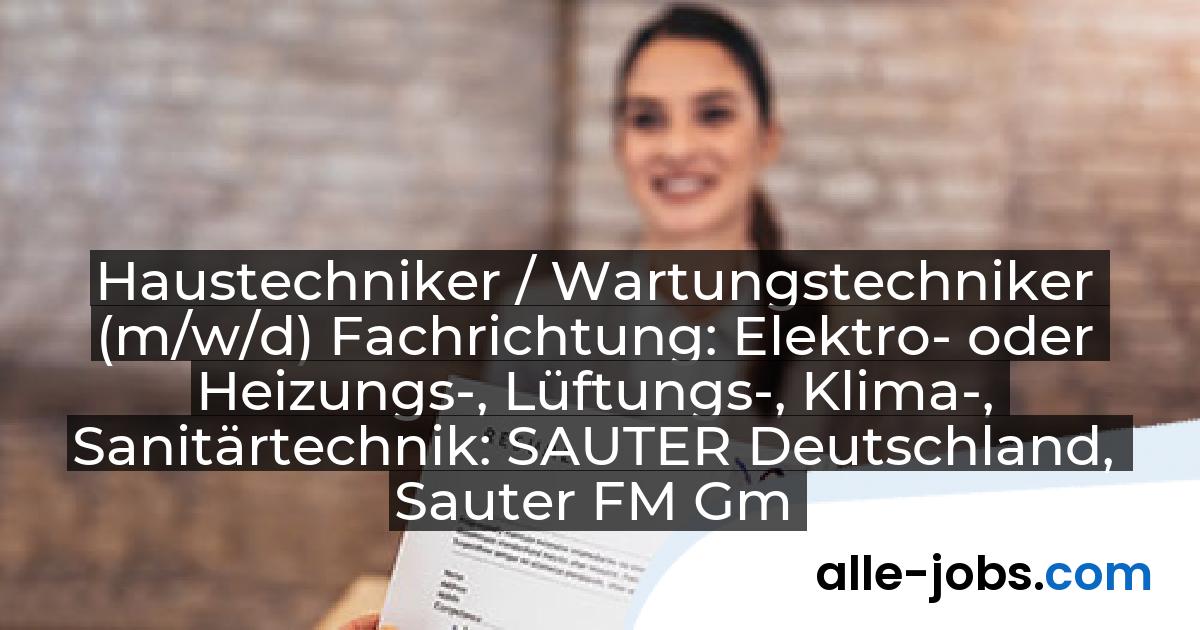 Haustechniker / Wartungstechniker (m/w/d) Fachrichtung: Elektro- oder Heizungs-, Lüftungs-, Klima-, Sanitärtechnik: SAUTER Deutschland, Sauter FM GmbH | alle-jobs.com