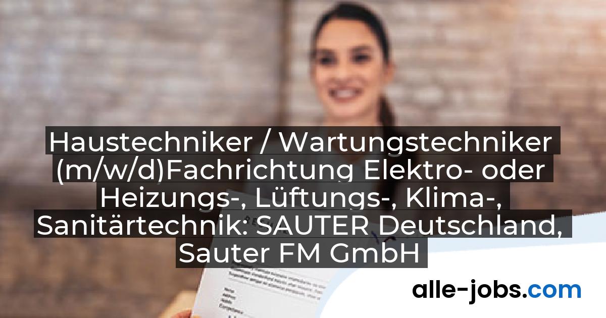 Haustechniker / Wartungstechniker (m/w/d)Fachrichtung Elektro- oder Heizungs-, Lüftungs-, Klima-, Sanitärtechnik: SAUTER Deutschland, Sauter FM GmbH | alle-jobs.com