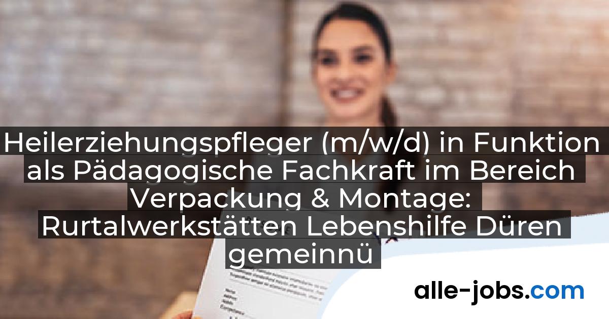 Heilerziehungspfleger (m/w/d) in Funktion als Pädagogische Fachkraft im Bereich Verpackung & Montage: Rurtalwerkstätten Lebenshilfe Düren gemeinnützige GmbH | alle-jobs.com