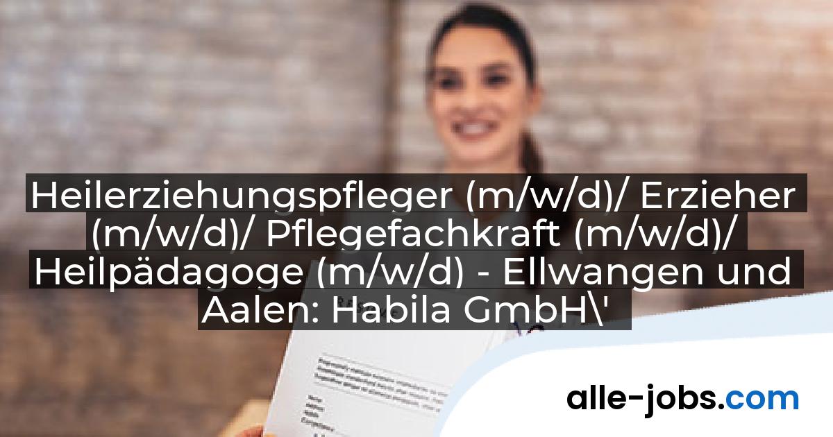 Heilerziehungspfleger (m/w/d)/ Erzieher (m/w/d)/ Pflegefachkraft (m/w/d)/ Heilpädagoge (m/w/d) - Ellwangen und Aalen: Habila GmbH\' | alle-jobs.com