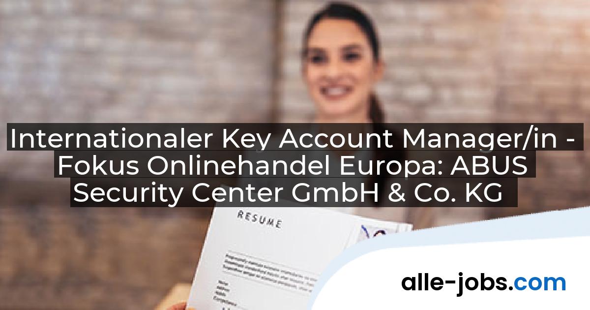 Internationaler Key Account Manager/in - Fokus Onlinehandel Europa: ABUS Security Center GmbH & Co. KG | alle-jobs.com