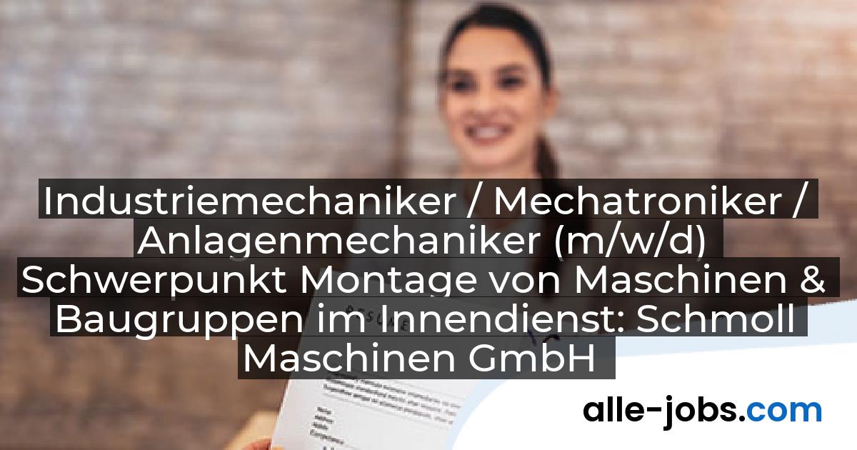 Industriemechaniker / Mechatroniker / Anlagenmechaniker (m/w/d) Schwerpunkt Montage von Maschinen & Baugruppen im Innendienst: Schmoll Maschinen GmbH | alle-jobs.com