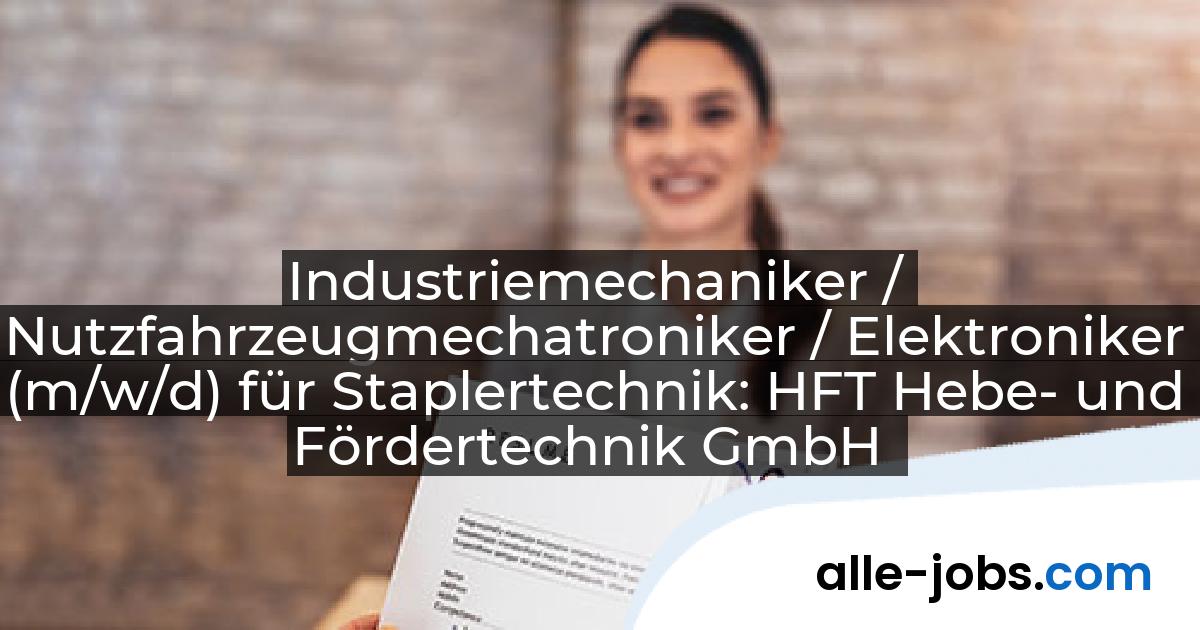 Industriemechaniker / Nutzfahrzeugmechatroniker / Elektroniker (m/w/d) für Staplertechnik: HFT Hebe- und Fördertechnik GmbH | alle-jobs.com