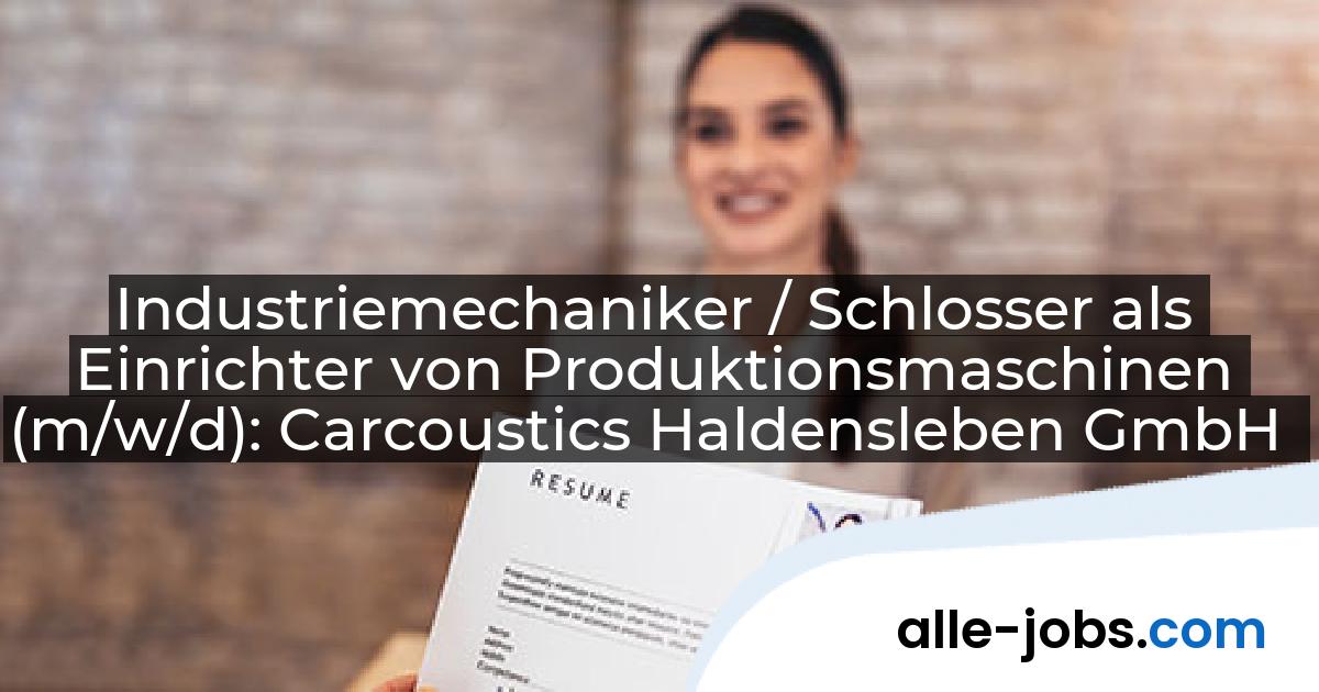 Industriemechaniker / Schlosser als Einrichter von Produktionsmaschinen (m/w/d): Carcoustics Haldensleben GmbH | alle-jobs.com