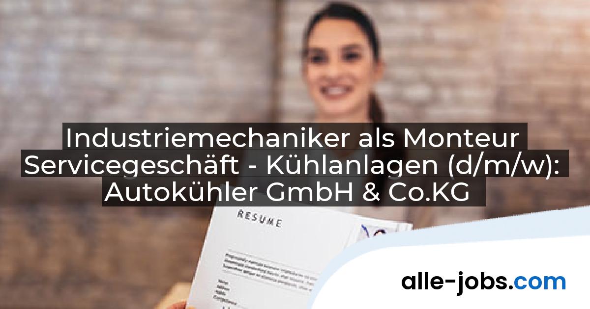 Industriemechaniker als Monteur Servicegeschäft - Kühlanlagen (d/m/w): Autokühler GmbH & Co.KG | alle-jobs.com