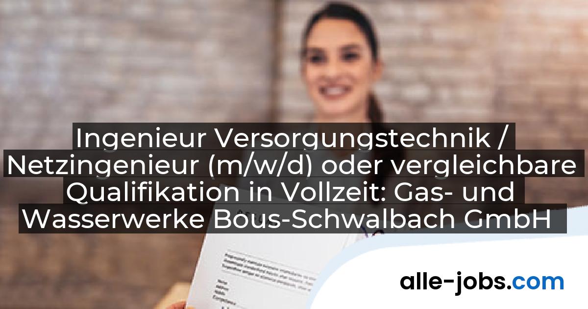 Ingenieur Versorgungstechnik / Netzingenieur (m/w/d) oder vergleichbare Qualifikation in Vollzeit: Gas- und Wasserwerke Bous-Schwalbach GmbH | alle-jobs.com