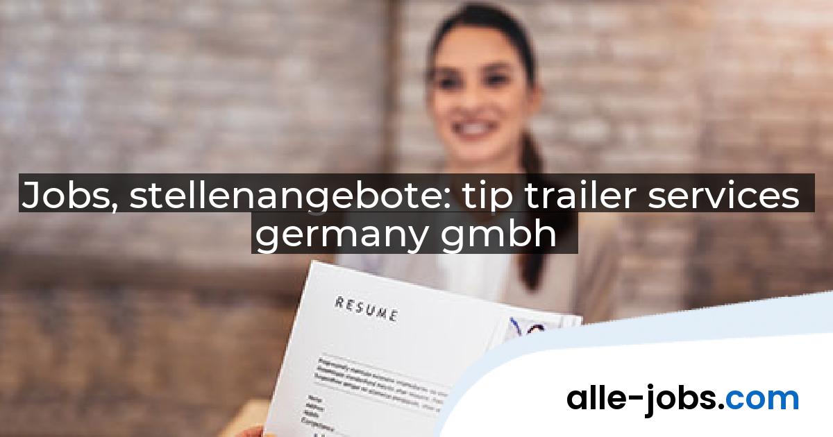 Jobs, stellenangebote: tip trailer services germany gmbh | alle-jobs.com