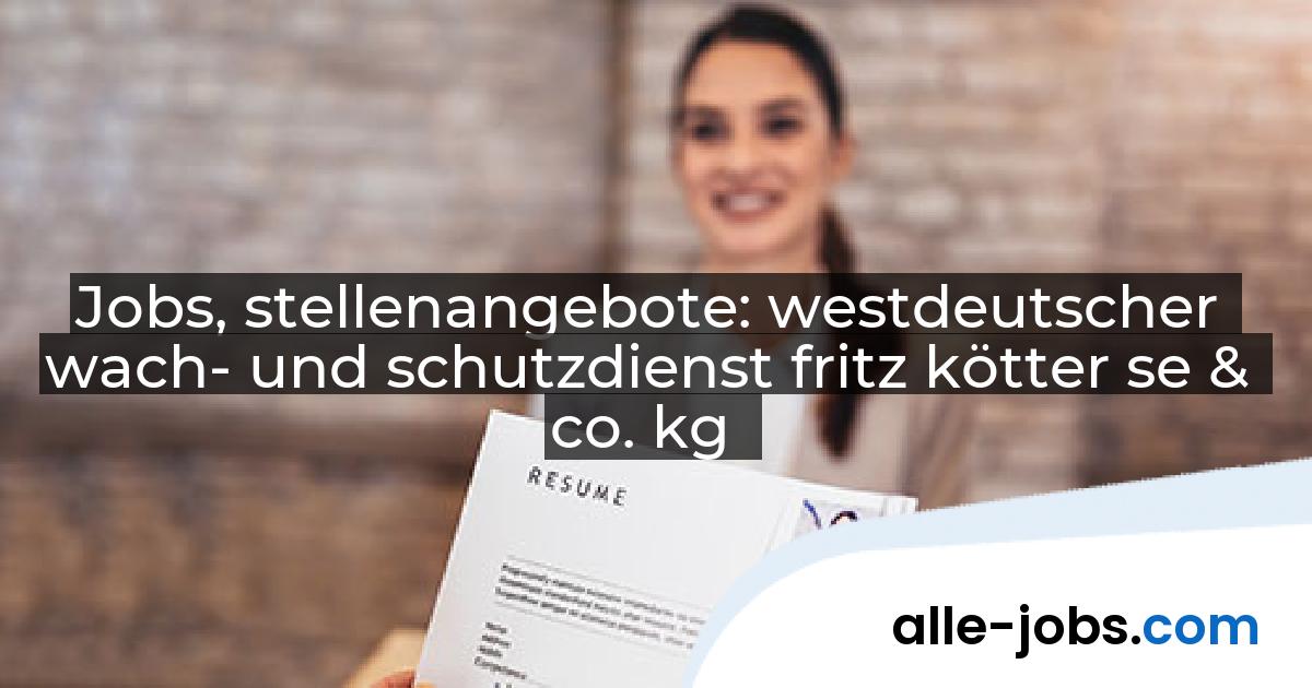 Jobs, stellenangebote: westdeutscher wach- und schutzdienst fritz kötter se & co. kg | alle-jobs.com