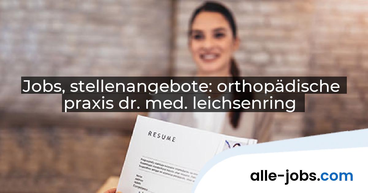 Jobs, stellenangebote: orthopädische praxis dr. med. leichsenring | alle-jobs.com